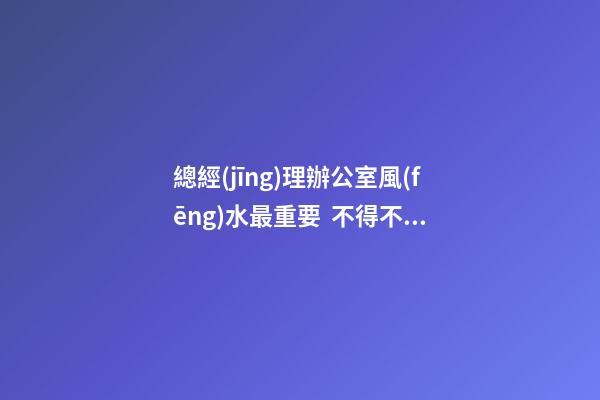總經(jīng)理辦公室風(fēng)水最重要  不得不知老總辦公室必備的魚(yú)缸風(fēng)水寶物